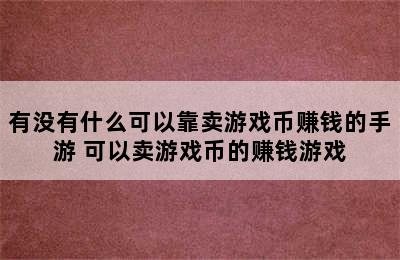 有没有什么可以靠卖游戏币赚钱的手游 可以卖游戏币的赚钱游戏